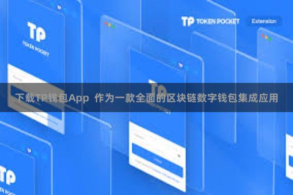 下载TP钱包App 作为一款全面的区块链数字钱包集成应用