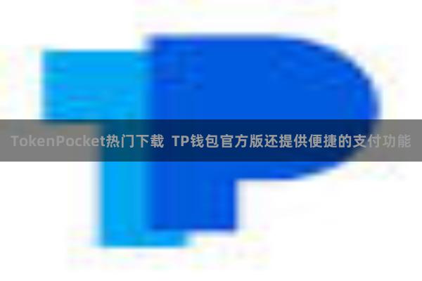 TokenPocket热门下载 TP钱包官方版还提供便捷的支付功能