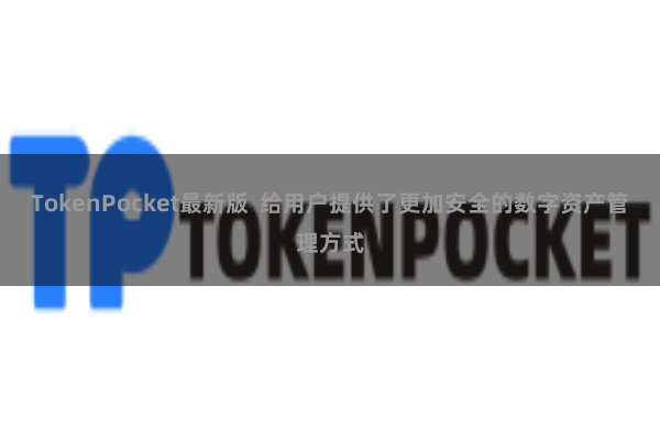 TokenPocket最新版 给用户提供了更加安全的数字资产管理方式