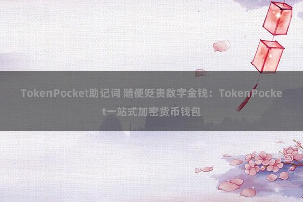 TokenPocket助记词 随便贬责数字金钱：TokenPocket一站式加密货币钱包