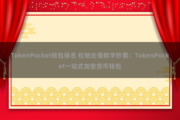 TokenPocket钱包排名 松驰处理数字钞票：TokenPocket一站式加密货币钱包