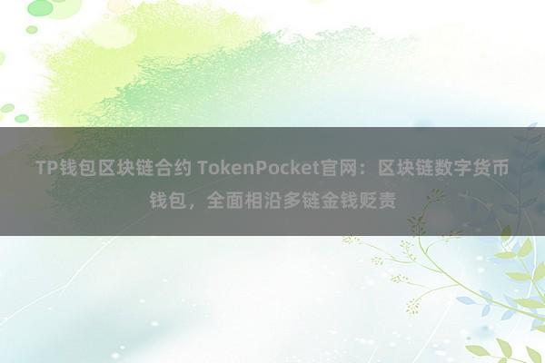 TP钱包区块链合约 TokenPocket官网：区块链数字货币钱包，全面相沿多链金钱贬责