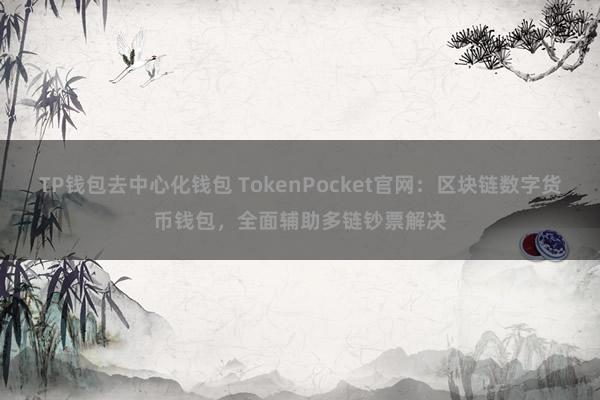 TP钱包去中心化钱包 TokenPocket官网：区块链数字货币钱包，全面辅助多链钞票解决