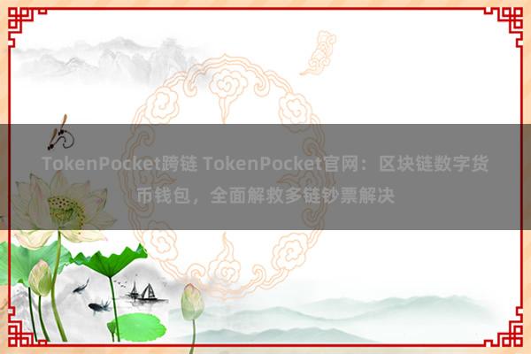 TokenPocket跨链 TokenPocket官网：区块链数字货币钱包，全面解救多链钞票解决