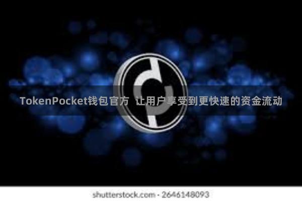 TokenPocket钱包官方  让用户享受到更快速的资金流动