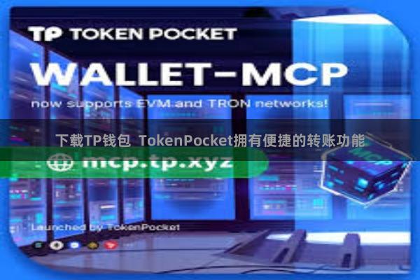 下载TP钱包  TokenPocket拥有便捷的转账功能