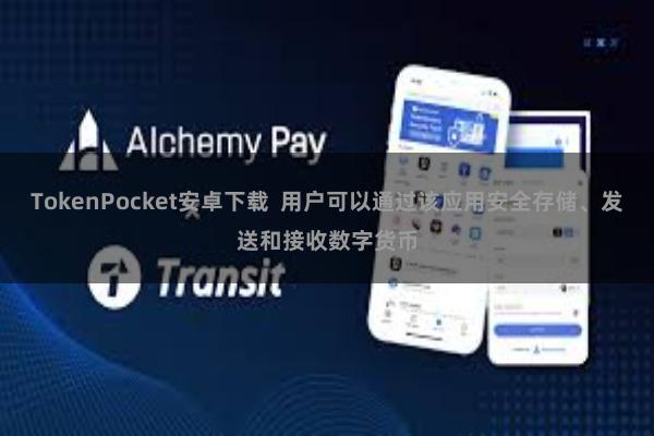 TokenPocket安卓下载  用户可以通过该应用安全存储、发送和接收数字货币