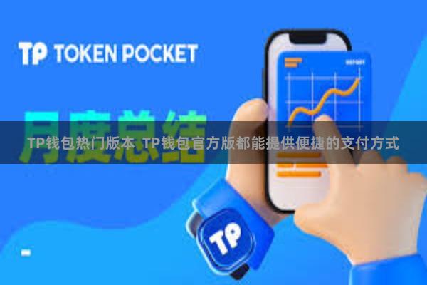 TP钱包热门版本  TP钱包官方版都能提供便捷的支付方式