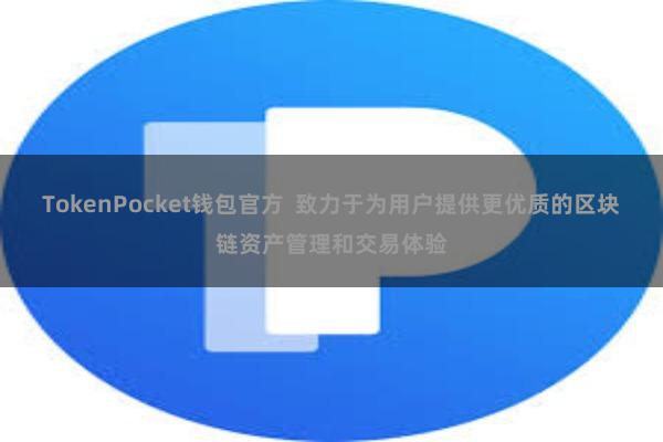 TokenPocket钱包官方  致力于为用户提供更优质的区块链资产管理和交易体验