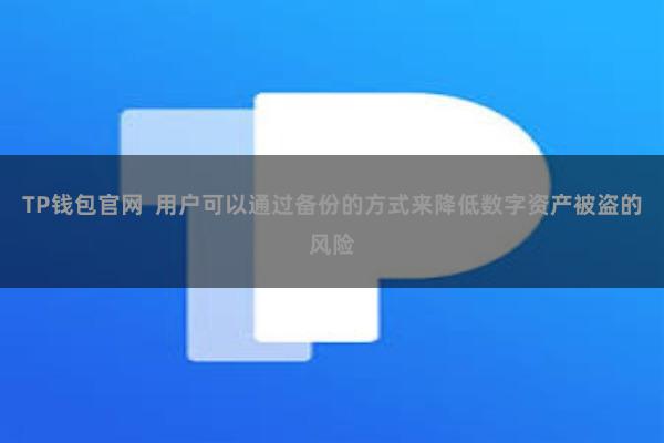 TP钱包官网  用户可以通过备份的方式来降低数字资产被盗的风险
